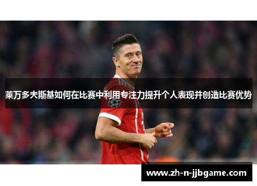 莱万多夫斯基如何在比赛中利用专注力提升个人表现并创造比赛优势