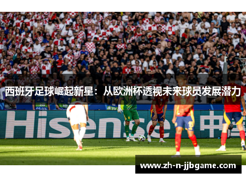 西班牙足球崛起新星：从欧洲杯透视未来球员发展潜力