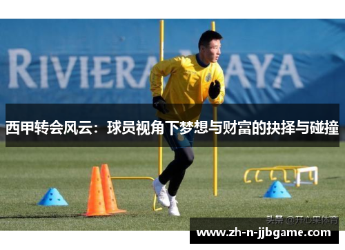 西甲转会风云:球员视角下梦想与财富的抉择与碰撞 西甲转会风云:球员视角下梦想与财富的抉择与碰撞