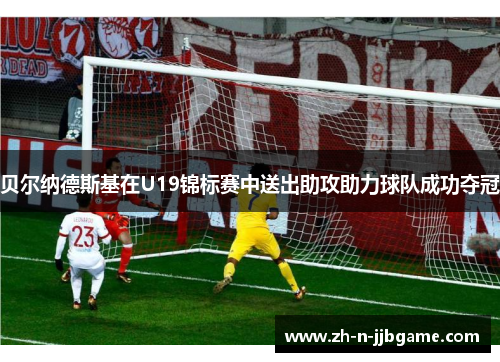 贝尔纳德斯基在U19锦标赛中送出助攻助力球队成功夺冠 贝尔纳德斯基在U19锦标赛中送出助攻助力球队成功夺冠