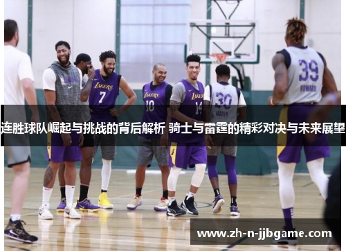 连胜球队崛起与挑战的背后解析 骑士与雷霆的精彩对决与未来展望