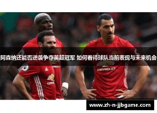 阿森纳还能否逆袭争夺英超冠军 如何看待球队当前表现与未来机会