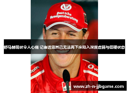 舒马赫现状令人心痛 记者透露其已无法再下床陷入深度虚弱与僵硬状态 舒马赫现状令人心痛 记者透露其已无法再下床陷入深度虚弱与僵硬状态