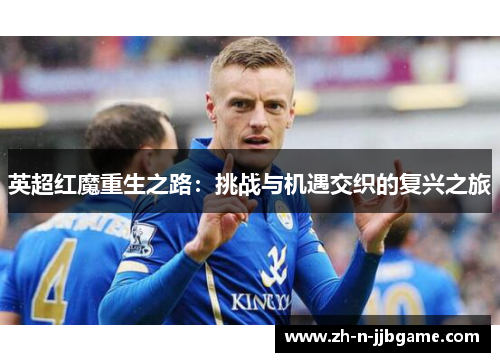 英超红魔重生之路:挑战与机遇交织的复兴之旅 英超红魔重生之路:挑战与机遇交织的复兴之旅
