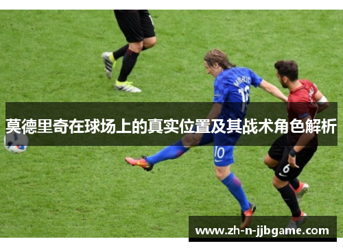 莫德里奇在球场上的真实位置及其战术角色解析