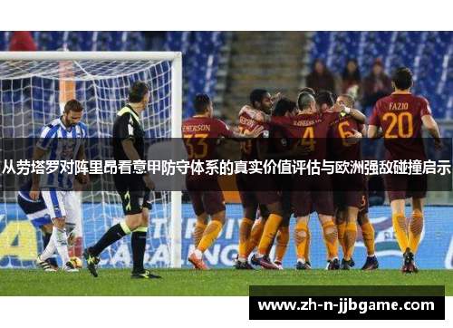 从劳塔罗对阵里昂看意甲防守体系的真实价值评估与欧洲强敌碰撞启示