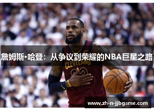 詹姆斯·哈登:从争议到荣耀的NBA巨星之路 詹姆斯·哈登:从争议到荣耀的NBA巨星之路