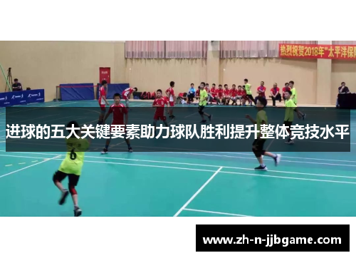 进球的五大关键要素助力球队胜利提升整体竞技水平 进球的五大关键要素助力球队胜利提升整体竞技水平