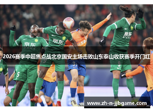 2026赛季中超焦点战北京国安主场击败山东泰山收获赛季开门红