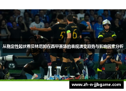 从稳定性起伏看贝林厄姆在西甲赛场的表现演变趋势与影响因素分析