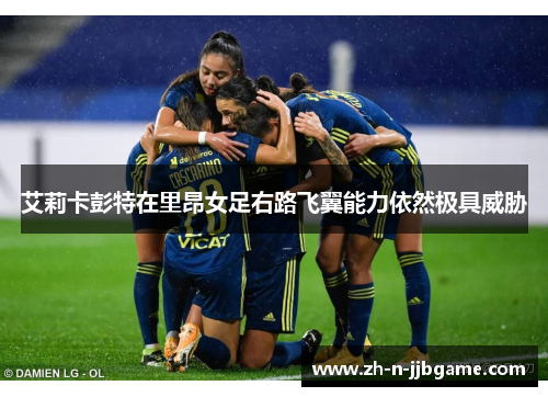 艾莉卡彭特在里昂女足右路飞翼能力依然极具威胁 艾莉卡彭特在里昂女足右路飞翼能力依然极具威胁
