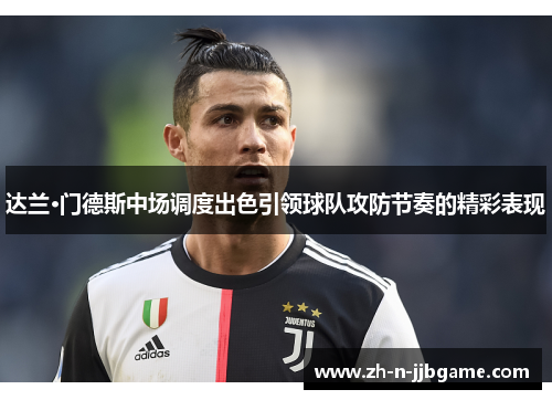 达兰·门德斯中场调度出色引领球队攻防节奏的精彩表现