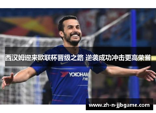 西汉姆迎来欧联杯晋级之路 逆袭成功冲击更高荣誉 西汉姆迎来欧联杯晋级之路 逆袭成功冲击更高荣誉