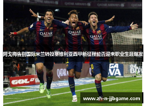 阿戈梅告别国际米兰转投塞维利亚西甲新征程能否迎来职业生涯爆发 阿戈梅告别国际米兰转投塞维利亚西甲新征程能否迎来职业生涯爆发