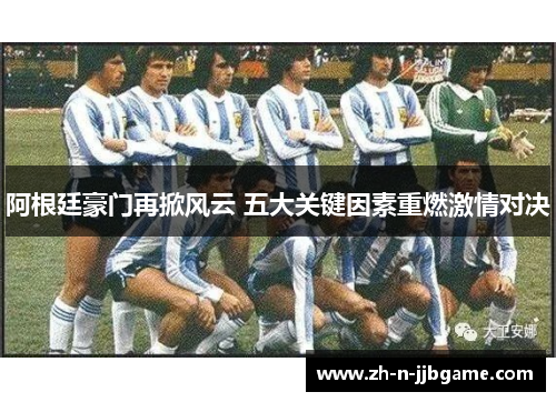 阿根廷豪门再掀风云 五大关键因素重燃激情对决