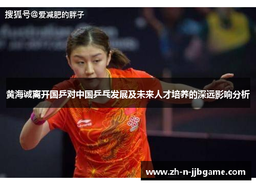 黄海诚离开国乒对中国乒乓发展及未来人才培养的深远影响分析