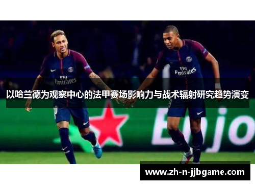 以哈兰德为观察中心的法甲赛场影响力与战术辐射研究趋势演变