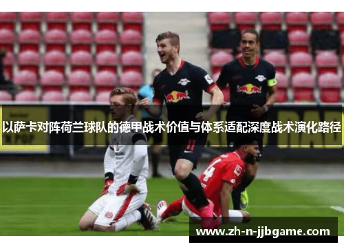以萨卡对阵荷兰球队的德甲战术价值与体系适配深度战术演化路径