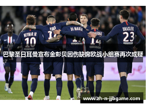 巴黎圣日耳曼宣布金彭贝因伤缺席欧战小组赛再次成疑 巴黎圣日耳曼宣布金彭贝因伤缺席欧战小组赛再次成疑