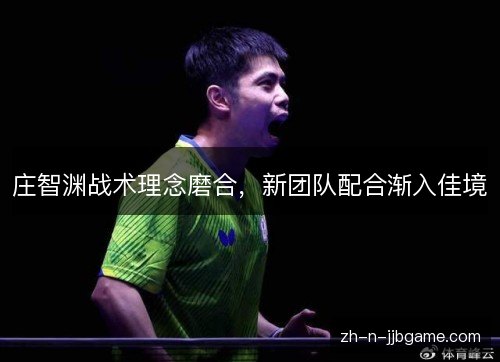 庄智渊战术理念磨合,新团队配合渐入佳境 庄智渊战术理念磨合,新团队配合渐入佳境