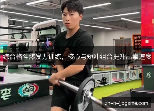 综合格斗爆发力训练，核心与短冲组合提升出拳速度